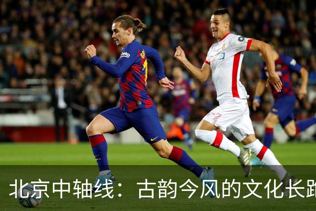 北京中轴线：古韵今风的文化长跑